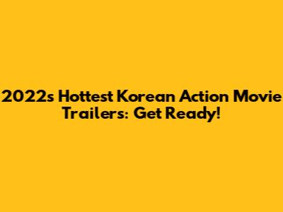 2022's Hottest Korean Action Movie Trailers: Get Ready!
