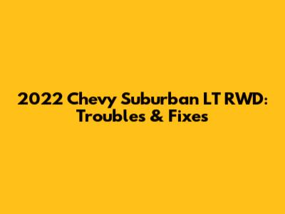 2022 Chevy Suburban LT RWD: Troubles & Fixes
