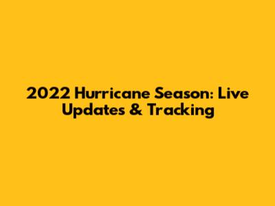 2022 Hurricane Season: Live Updates & Tracking