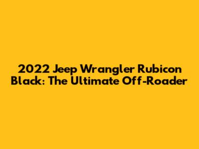 2022 Jeep Wrangler Rubicon Black: The Ultimate Off-Roader