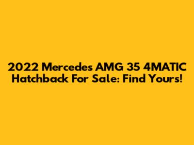2022 Mercedes AMG 35 4MATIC Hatchback For Sale: Find Yours!