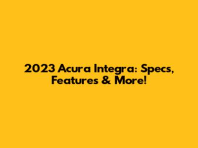 2023 Acura Integra: Specs, Features & More!