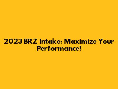 2023 BRZ Intake: Maximize Your Performance!