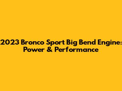 2023 Bronco Sport Big Bend Engine: Power & Performance