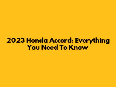 2023 Honda Accord: Everything You Need To Know
