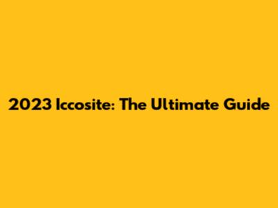 2023 Iccosite: The Ultimate Guide