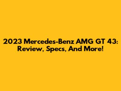 2023 Mercedes-Benz AMG GT 43: Review, Specs, And More!