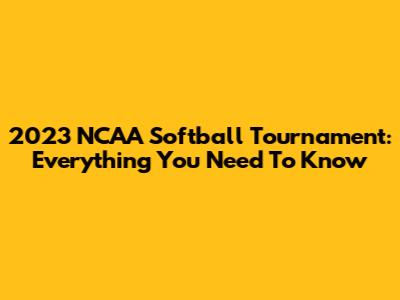 2023 NCAA Softball Tournament: Everything You Need To Know