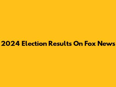 2024 Election Results On Fox News