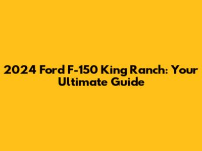2024 Ford F-150 King Ranch: Your Ultimate Guide