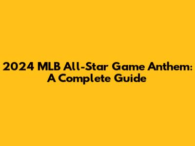 2024 MLB All-Star Game Anthem: A Complete Guide