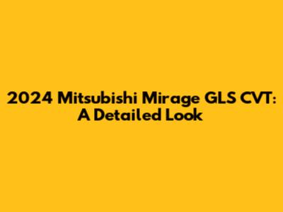 2024 Mitsubishi Mirage GLS CVT: A Detailed Look