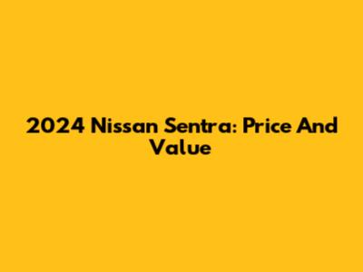 2024 Nissan Sentra: Price And Value