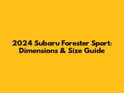 2024 Subaru Forester Sport: Dimensions & Size Guide
