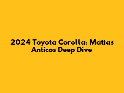 2024 Toyota Corolla: Matias Antico's Deep Dive