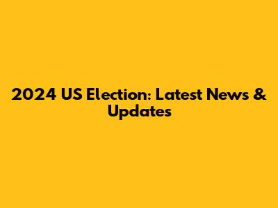 2024 US Election: Latest News & Updates