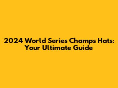 2024 World Series Champs Hats: Your Ultimate Guide
