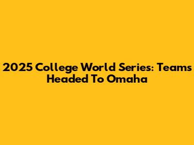 2025 College World Series: Teams Headed To Omaha