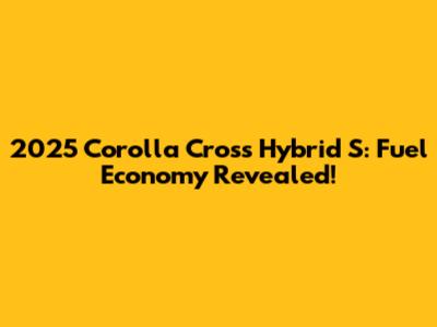 2025 Corolla Cross Hybrid S: Fuel Economy Revealed!