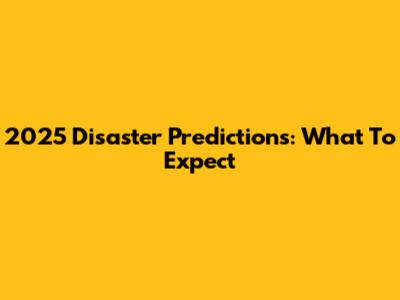 2025 Disaster Predictions: What To Expect