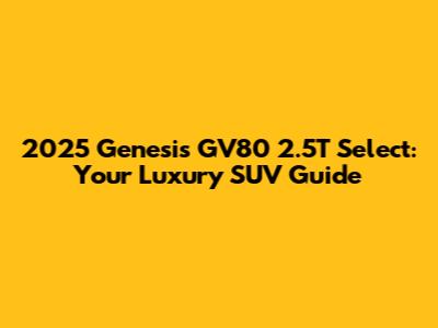 2025 Genesis GV80 2.5T Select: Your Luxury SUV Guide