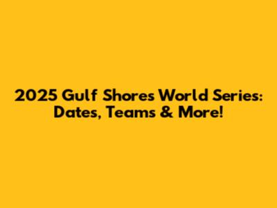 2025 Gulf Shores World Series: Dates, Teams & More!