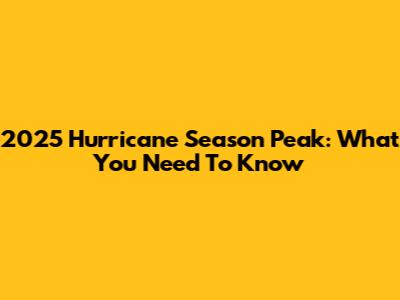 2025 Hurricane Season Peak: What You Need To Know