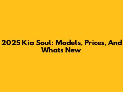 2025 Kia Soul: Models, Prices, And What's New