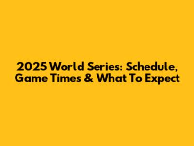 2025 World Series: Schedule, Game Times & What To Expect