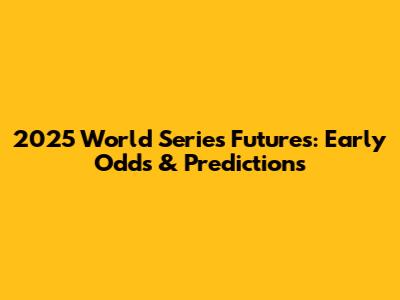 2025 World Series Futures: Early Odds & Predictions