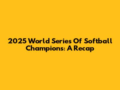 2025 World Series Of Softball Champions: A Recap