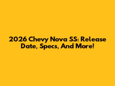 2026 Chevy Nova SS: Release Date, Specs, And More!