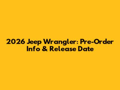 2026 Jeep Wrangler: Pre-Order Info & Release Date