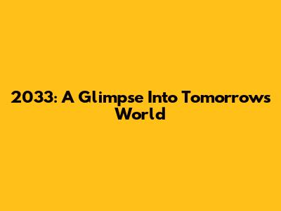 2033: A Glimpse Into Tomorrow's World