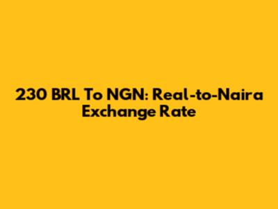 230 BRL To NGN: Real-to-Naira Exchange Rate