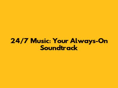 24/7 Music: Your Always-On Soundtrack