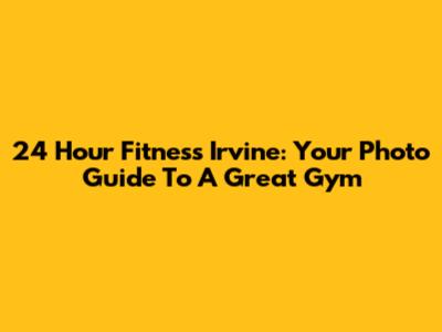 24 Hour Fitness Irvine: Your Photo Guide To A Great Gym