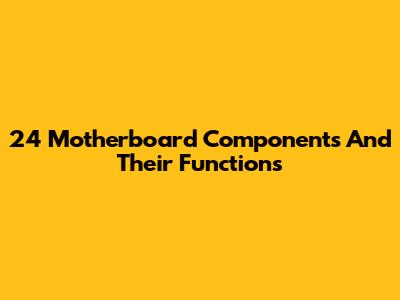 24 Motherboard Components And Their Functions