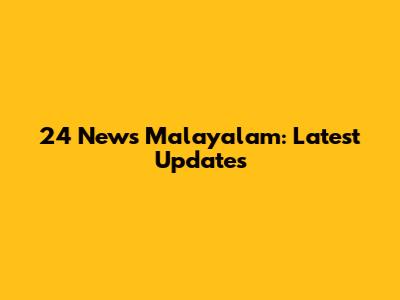 24 News Malayalam: Latest Updates