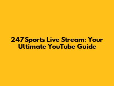 247Sports Live Stream: Your Ultimate YouTube Guide