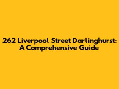 262 Liverpool Street Darlinghurst: A Comprehensive Guide