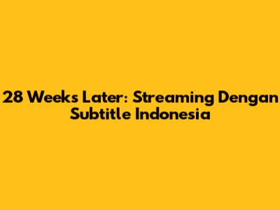 28 Weeks Later: Streaming Dengan Subtitle Indonesia