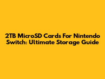 2TB MicroSD Cards For Nintendo Switch: Ultimate Storage Guide
