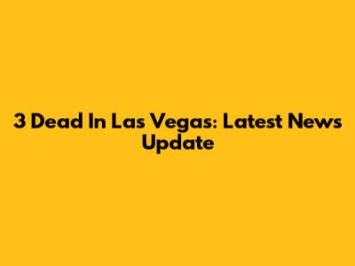 3 Dead In Las Vegas: Latest News Update
