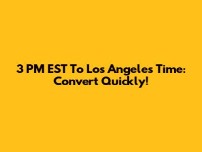 3 PM EST To Los Angeles Time: Convert Quickly!