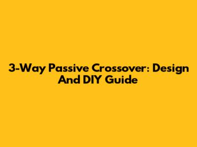3-Way Passive Crossover: Design And DIY Guide