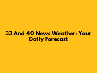 33 And 40 News Weather: Your Daily Forecast
