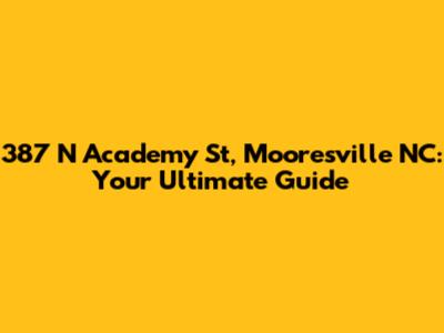 387 N Academy St, Mooresville NC: Your Ultimate Guide