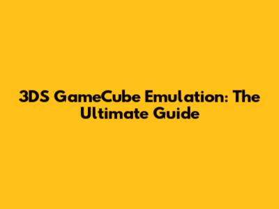 3DS GameCube Emulation: The Ultimate Guide