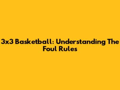 3x3 Basketball: Understanding The Foul Rules
